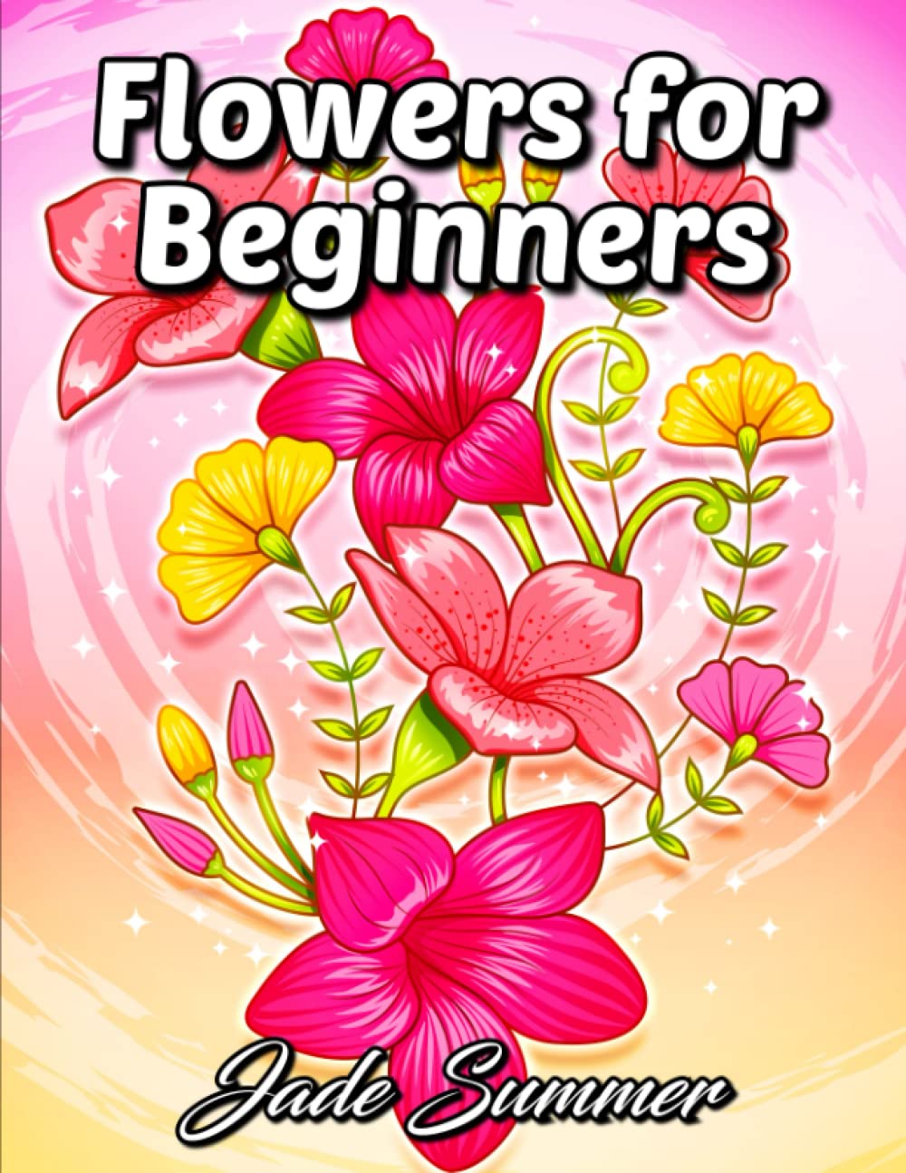 Flowers for Beginners: An Adult Coloring Book with Fun, Easy, and Relaxing Coloring Pages (Easy Coloring Books) Hobbies & Crafts