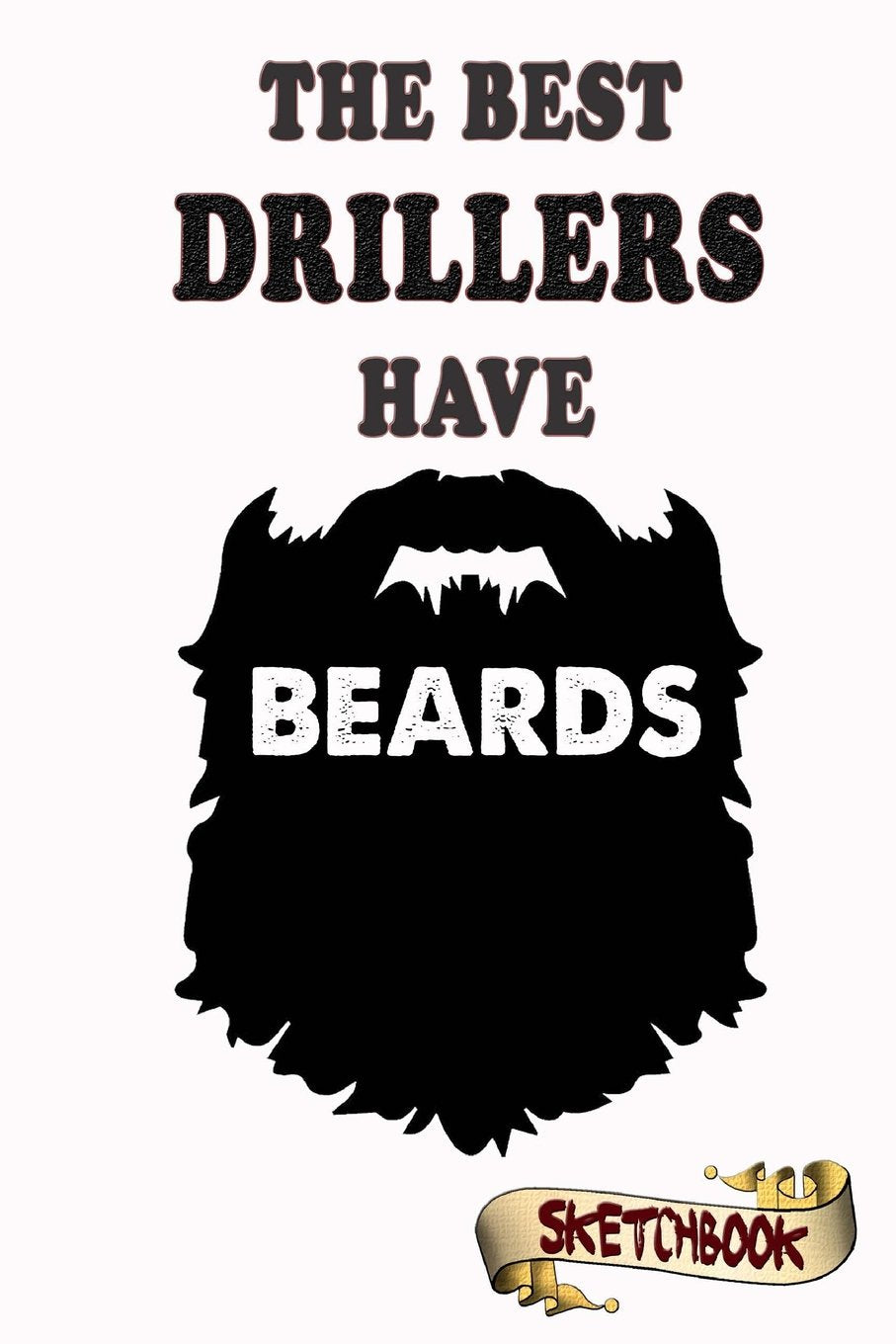The best Drillers have beards Sketchbook: Journal, Drawing and Notebook gift for bearded exercise, drill and aerobics Self-help