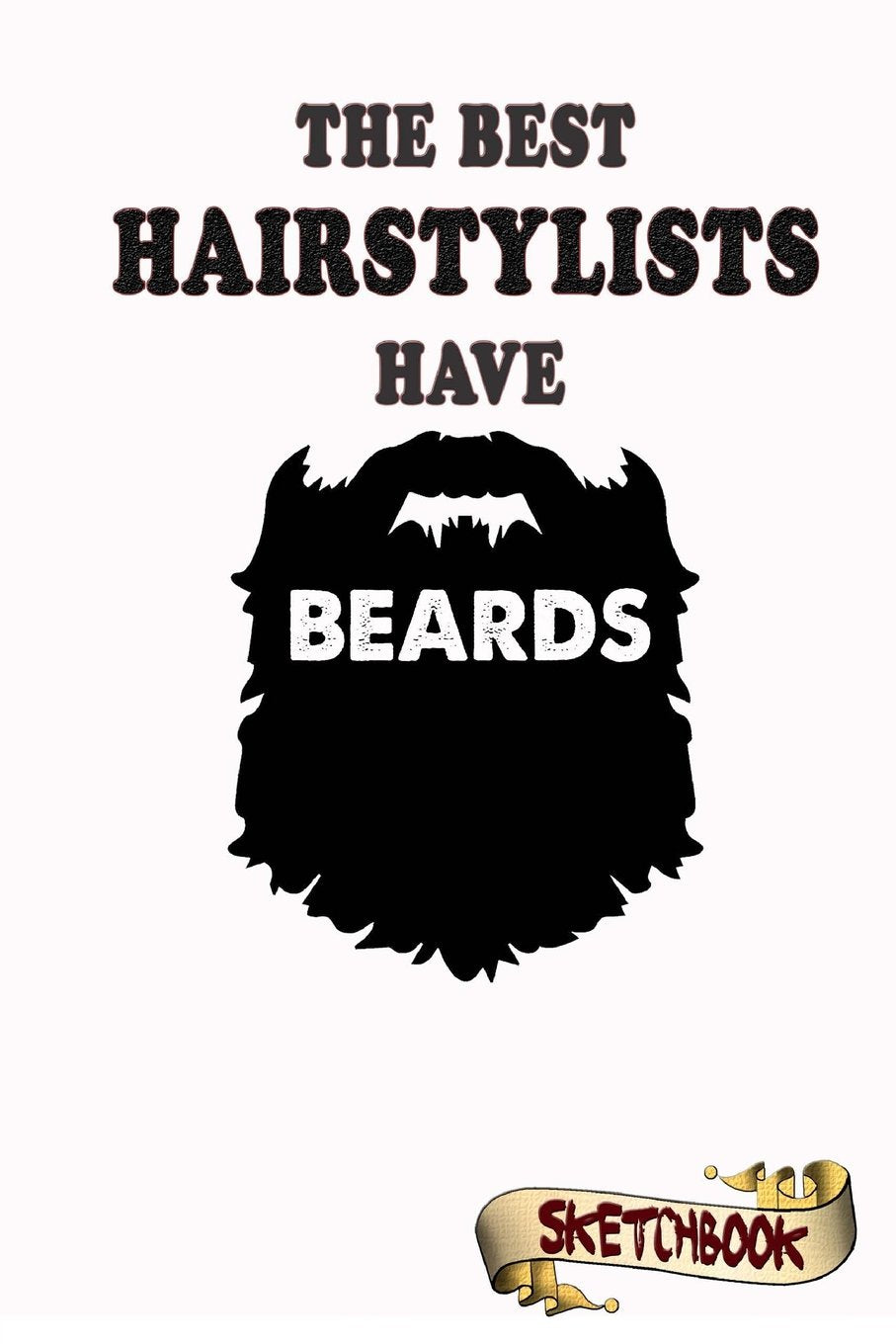 The best Hairstylists have beards Sketchbook: Journal, Drawing and Notebook gift for bearded Hair stylist, barber and beautician Self-help