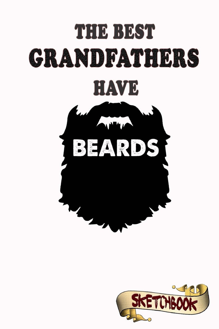The best Grandfathers have beards Sketchbook: Journal, Drawing and Notebook gift for bearded Grand papa, forefather, granddad and elder Parents & Children