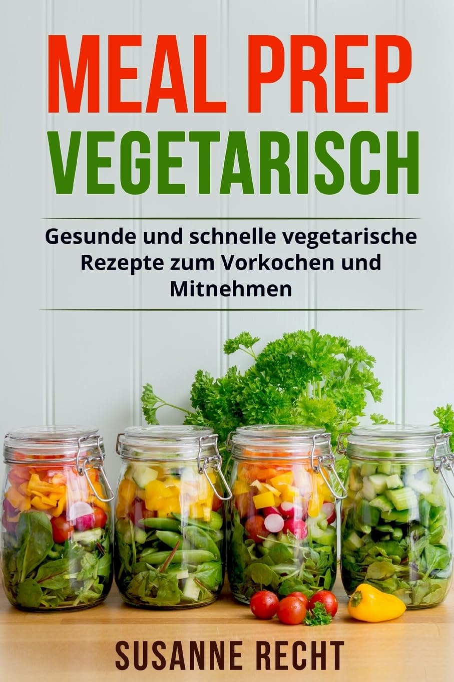 Meal Prep Vegetarisch: Gesunde und schnelle vegetarische Rezepte zum Vorkochen und Mitnehmen. Cooking & Enjoying