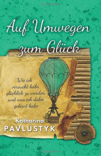 Auf Umwegen zum Glück: Wie ich versucht habe, glücklich zu werden und was ich dabei gelernt habe Business, Finance & Career