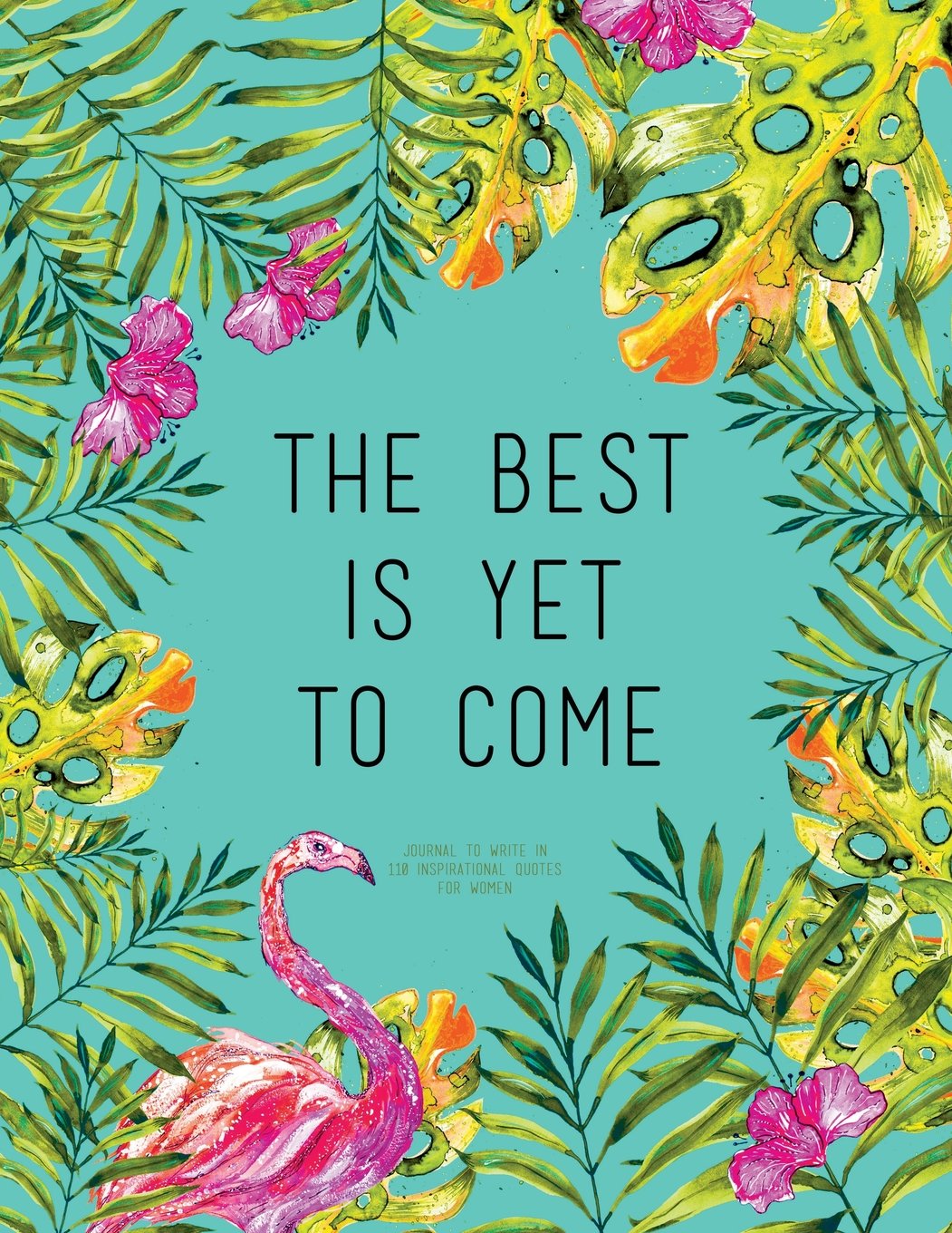 The Best Is Yet To Come - Journal To Write In, 110 Inspirational Quotes For Women: Tourquoise Tropical Watercolor Notebook, Quote Cover 8.5 x 11, Gifts For Women (Quote Journal) Books