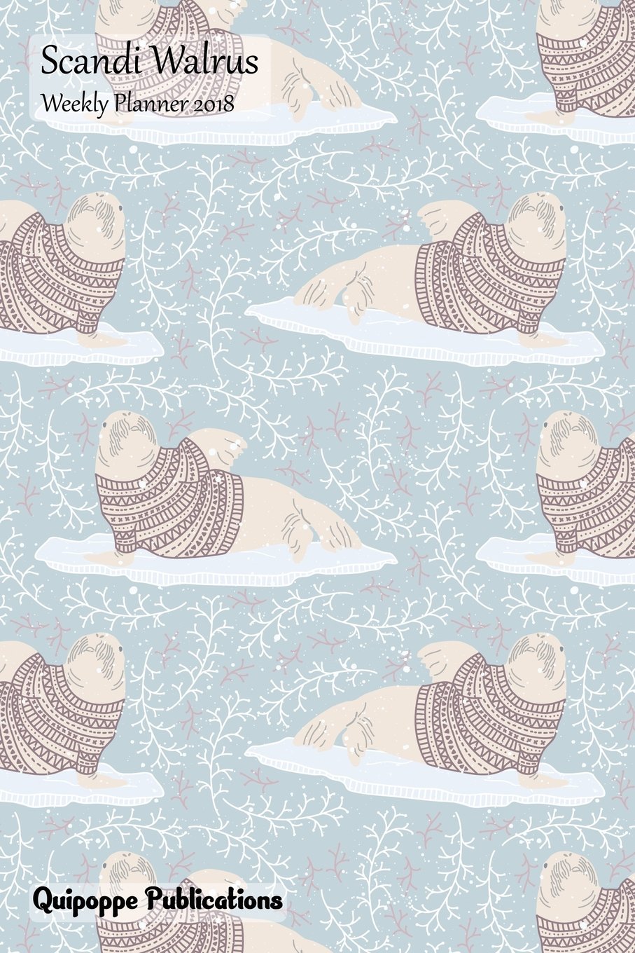 Scandi Walrus Weekly Planner 2018: Calendar Schedule Organizer Appointment Book, Scandi Walrus Cover, 6x9" Mathematics