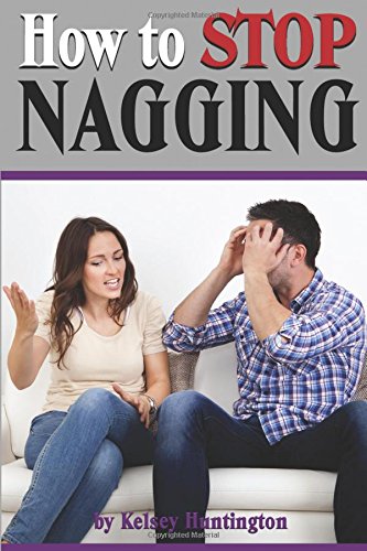 How to Stop Nagging: Why Do Women Nag? and How to Quit Nagging For Good Partnership & Love