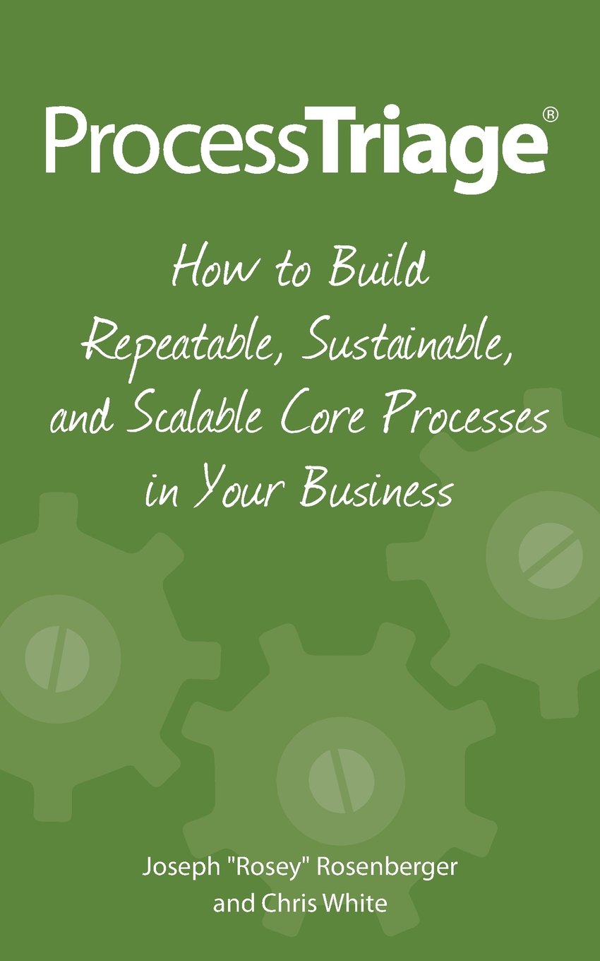 Process Triage: How to Build Repeatable, Sustainable, and Scalable Core Processes in Your Business Business, Finance & Career