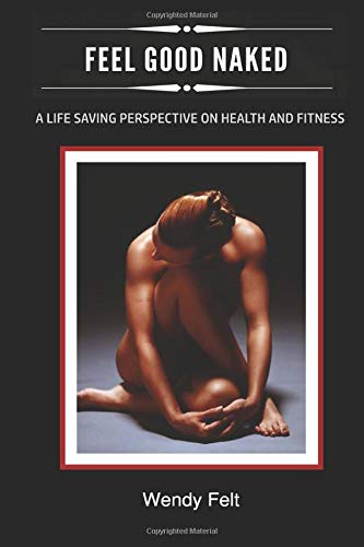 Feel Good Naked: A Lifesaving Perspective on Health & Fitness Health, Nutrition & Fitness