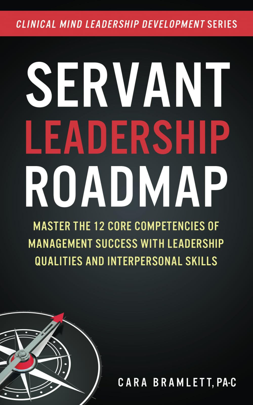 Servant Leadership Roadmap: Master the 12 Core Competencies of Management Success with Leadership Qualities and Interpersonal Skills (Clinical Mind Leadership Development Series) Business, Finance & Career
