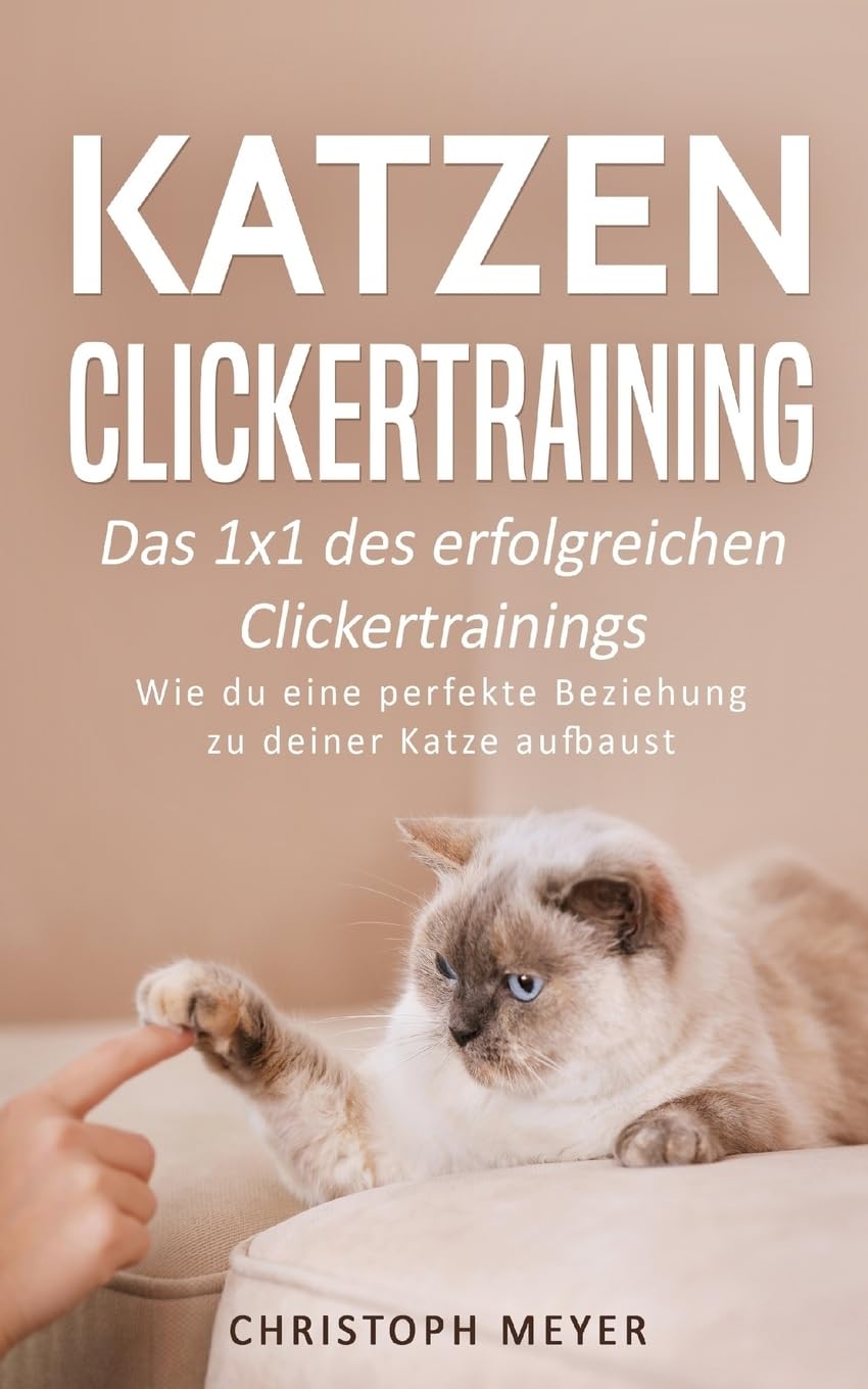 Katzen Clickertraining: Das 1x1 des erfolgreichen Clickertrainings - Wie du eine perfekte Beziehung zu deiner Katze aufbaust (Katzen trainieren, Band 3) Pets