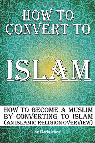 How to Convert to Islam: How to Become a Muslim by Converting to Islam (an Islamic Religion Overview) Religion & Esotericism