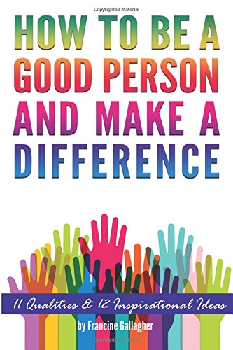 How to Be a Good Person and Make a Difference: 11 Qualities of a Good Person, and 12 Inspirational Ideas for How to Make a Difference in Your World Lifestyle