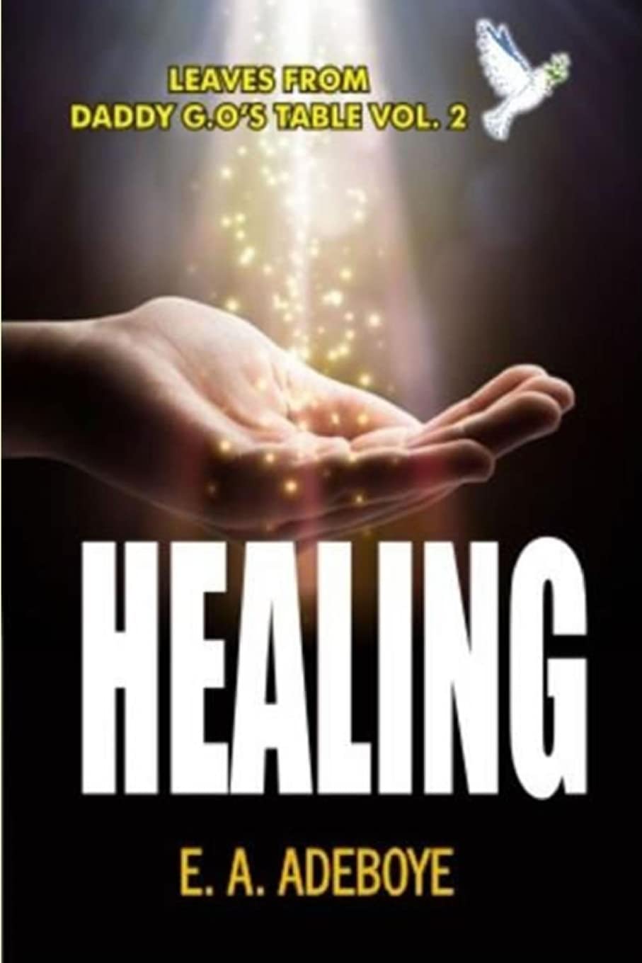 Healing: A Collection of Messages on Healing by E. A. Adeboye (Leaves From Daddy G.O's Table, Deliverance and Spiritual Warfare Christisn Prayer book, Praying Confidently and Consistently) Religion & Esotericism