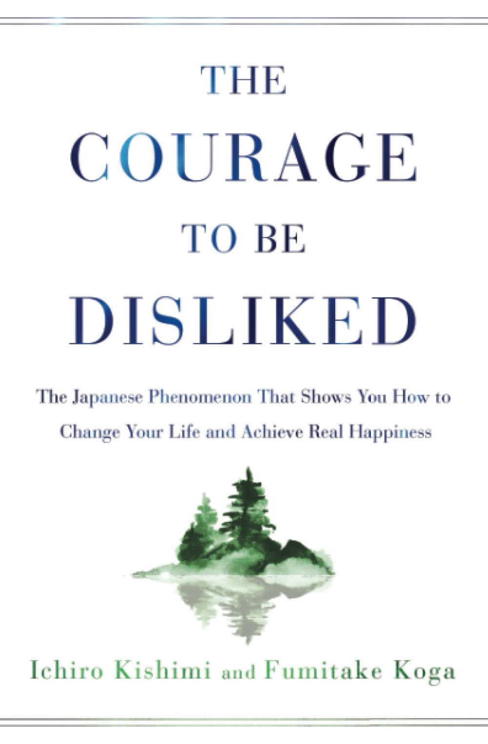 The Courage to Be Disliked: The Japanese Phenomenon That Shows You How to Change Your Life and Achieve Real Happiness Philosophy
