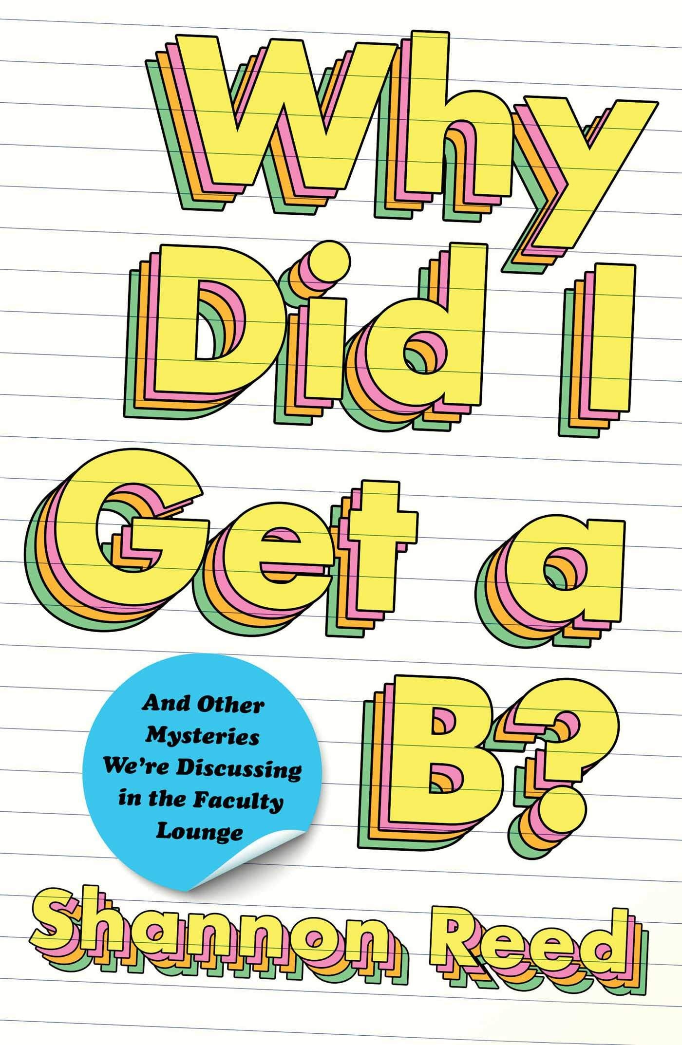 Why Did I Get a B?: And Other Mysteries We're Discussing in the Faculty Lounge Art & Literature