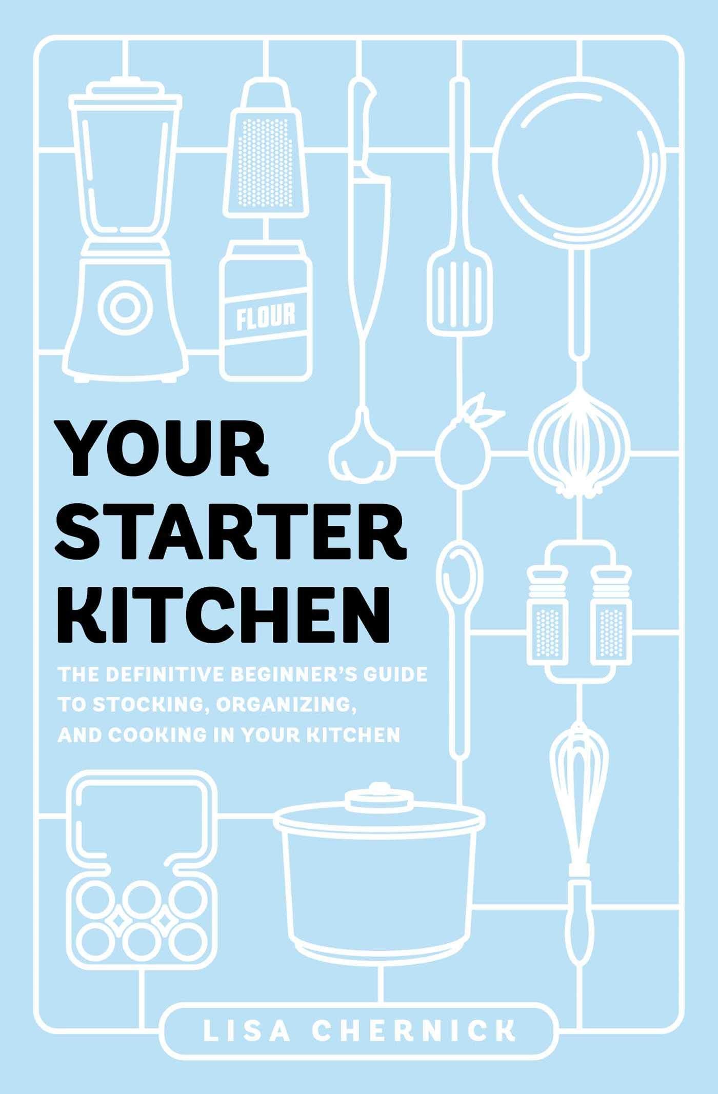 Your Starter Kitchen: The Definitive Beginner's Guide to Stocking, Organizing, and Cooking in Your Kitchen Hobbies & Crafts