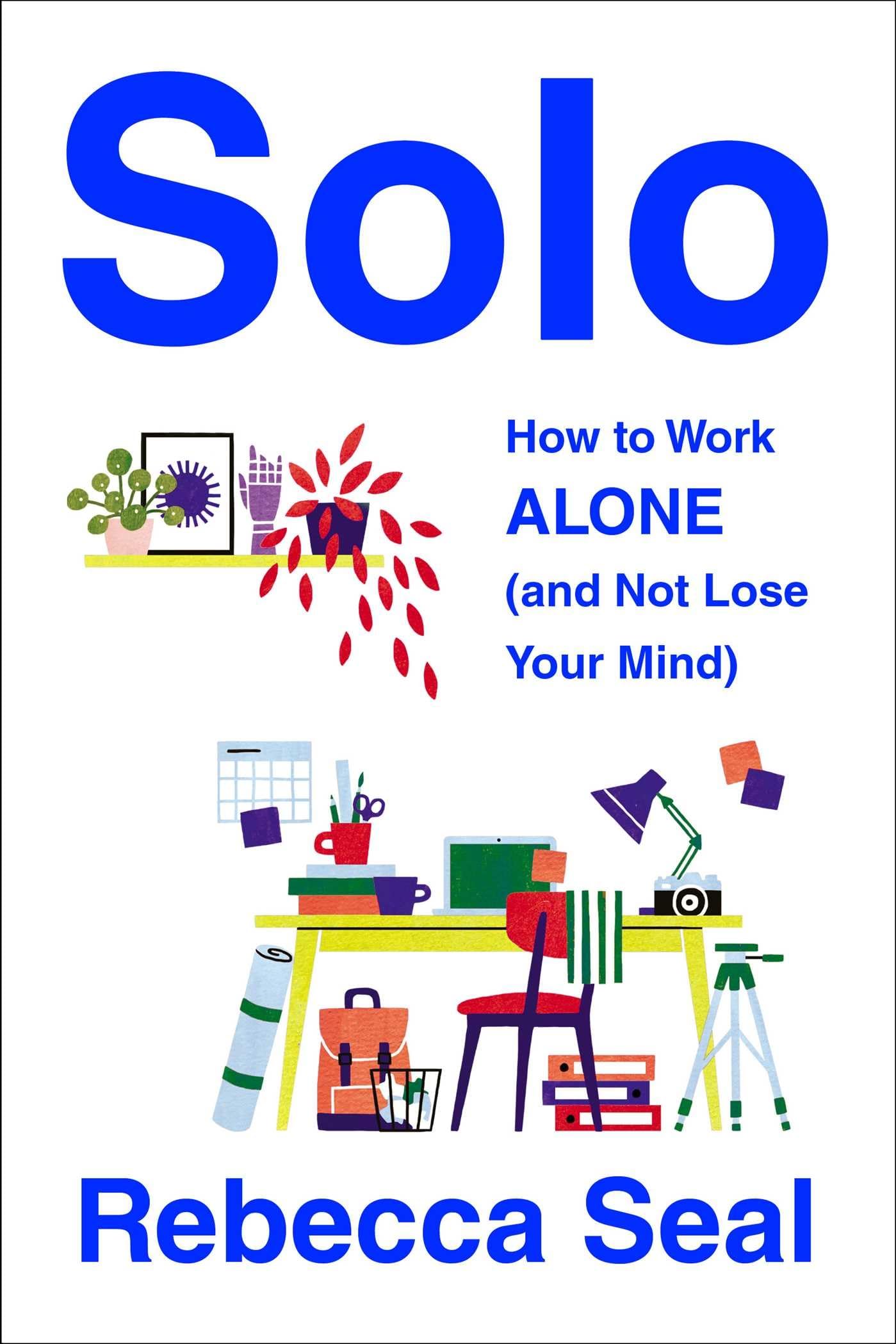 Solo: How to Work Alone (and Not Lose Your Mind) Business, Finance & Career