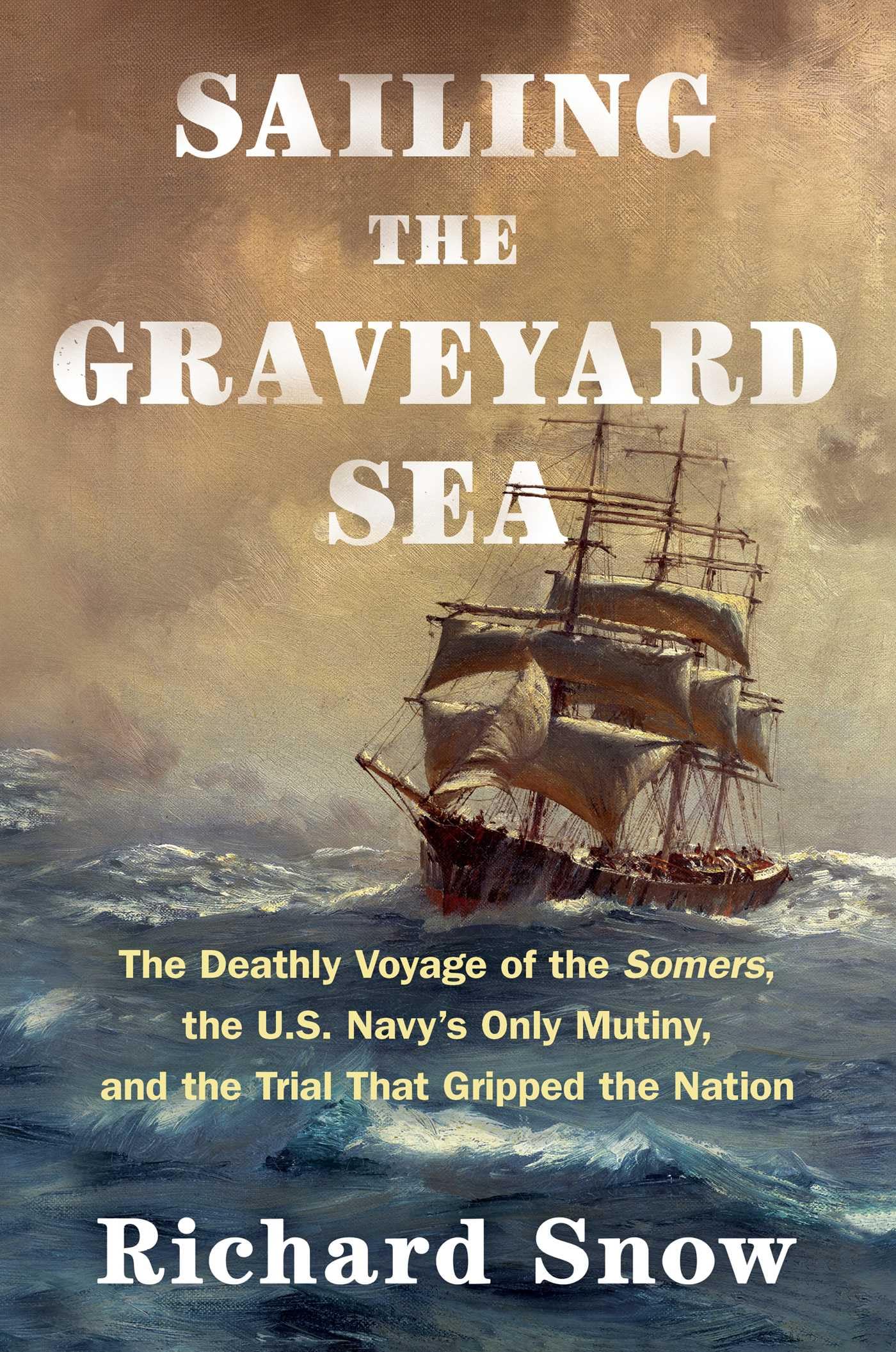 Sailing the Graveyard Sea: The Deathly Voyage of the Somers, the U.S. Navy's Only Mutiny, and the Trial That Gripped the Nation Politics & History