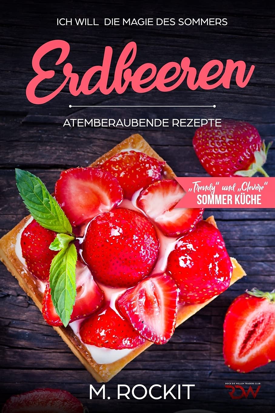 Erdbeeren, Atemberaubende Rezepte,„Trendy“ und „Clevere“ Sommer Küche: ICH WILL die Magie des Sommers - 66 Rezepte zum Verlieben Leisure, Home & Garden