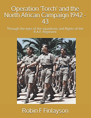 Operation 'Torch' and the North African Campaign 1942 - 43: Through the eyes of the squadrons and flights of the R.A.F. Regiment Politics & History
