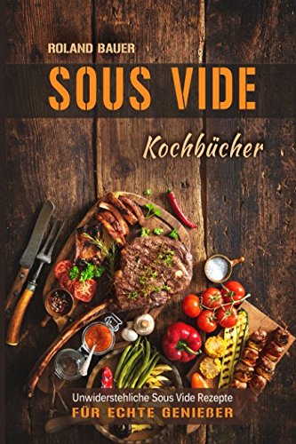 Sous Vide Kochbücher Unwiderstehliche Sous Vide Rezepte für echte Genießer Non-fiction