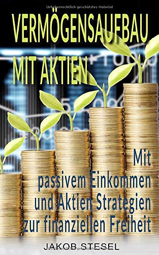 Vermögensaufbau mit Aktien - Mit passivem Einkommen und Aktien Strategien zur finanziellen Freiheit Business, Finance & Career