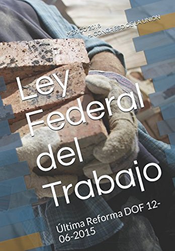 Ley Federal del Trabajo: Última Reforma DOF 12-06-2015 Politics & History