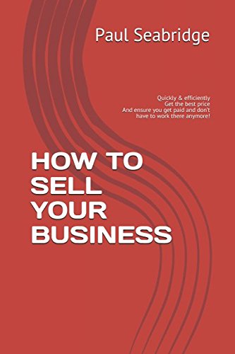 HOW TO SELL YOUR BUSINESS: Quickly & efficiently Get the best price And ensure you get paid and don’t have to work there anymore! Business, Finance & Career