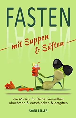 Fasten -abnehmen & entschlacken & entgiften mit Suppen und Säften ,die Minikur für Deine Gesundheit Health, Nutrition & Fitness