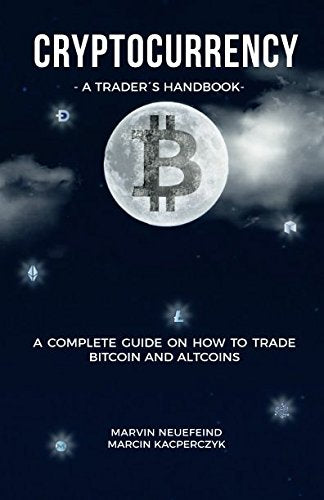 Cryptocurrency - A Trader's Handbook: A Complete Guide On How To Trade Bitcoin And Altcoins Business, Finance & Career