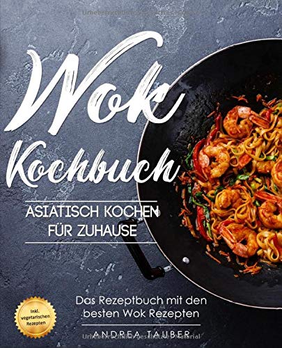 Wok Kochbuch – Asiatisch kochen für Zuhause: Das Rezeptbuch mit den besten Wok Rezepten der asiatischen Küche – inkl. vegetarischen Gerichten Cooking & Enjoying