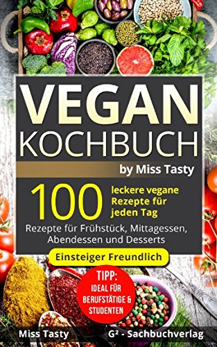 Vegan Kochbuch: 100 leckere vegane Rezepte für jeden Tag - Rezepte für Frühstück, Mittagessen, Abendessen und Desserts - Einsteiger Freundlich - Tipp: Ideal für Berufstätige & Studenten -by Miss Tasty Mathematics