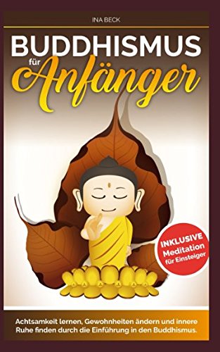 Buddhismus für Anfänger: Achtsamkeit lernen, Gewohnheiten ändern und innere Ruhe finden durch die Einführung in den Buddhismus Meditation für Einsteiger Religion & Esotericism