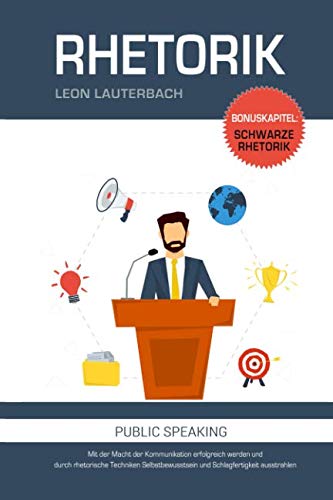 Rhetorik: Mit der Macht der Kommunikation erfolgreich werden und durch rhetorische Techniken Selbstbewusstsein und Schlagfertigkeit ausstrahlen: Bonuskapitel: schwarze Rhetorik Business, Finance & Career