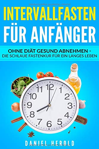 Intervallfasten für Anfänger: Ohne Diät gesund abnehmen - die schlaue Fastenkur für ein langes Leben Health, Nutrition & Fitness