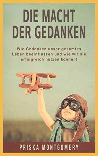 Die Macht der Gedanken: Wie Gedanken unser gesamtes Leben beeinflussen und wie wir sie erfolgreich nutzen können! Self-help
