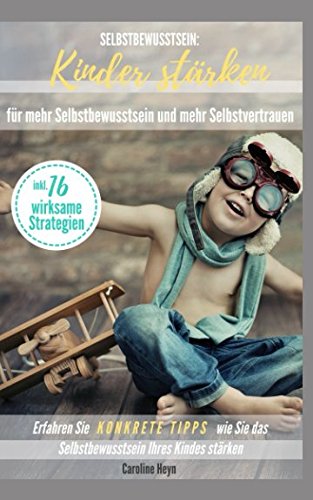 Selbstbewusstsein: Kinder stärken für mehr Selbstbewusstsein und mehr Selbstvertrauen: Erfahren Sie KONKRETE TIPPS wie Sie das Selbstbewusstsein Ihres Kindes stärken inkl. 16 wirksame Strategien Parents & Children