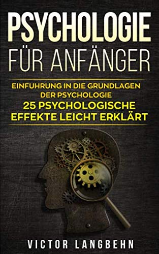 Psychologie für Anfänger: Einführung in die Grundlagen der Psychologie - 25 psychologische Effekte leicht erklärt Psychology