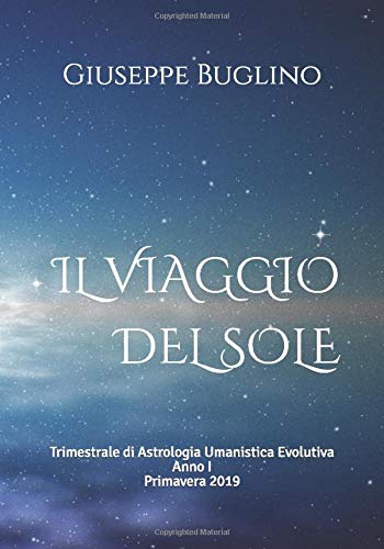 IL VIAGGIO DEL SOLE: Trimestrale di Astrologia Umanistica Evolutiva - ANNO I - Primavera 2019 Religion & Esotericism