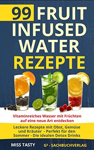 99 Fruit Infused Water Rezepte: Vitaminreiches Wasser mit Früchten auf eine neue Art entdecken - Leckere Rezepte mit Obst, Gemüse und Kräuter - Perfekt für den Sommer - Die idealen Detox Drinks book
