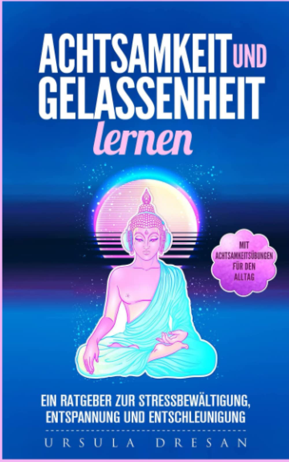 Achtsamkeit und Gelassenheit lernen - Ein Ratgeber zur Stressbewältigung, Entspannung und Entschleunigung: mit Achtsamkeitsübungen für den Alltag Health, Nutrition & Fitness