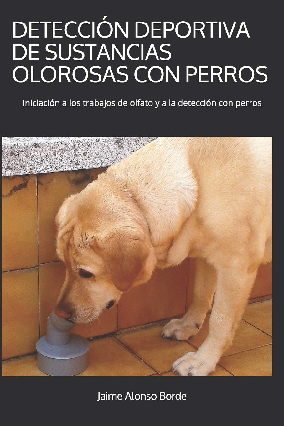 DETECCIÓN DEPORTIVA DE SUSTANCIAS OLOROSAS CON PERROS: Iniciación a los trabajos de olfato y a la detección con perros Pets