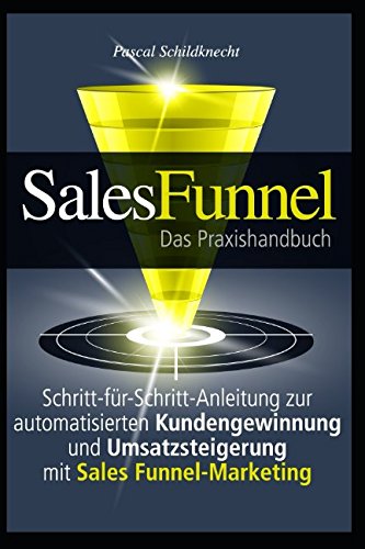 Sales Funnel Marketing: Schritt-für-Schritt-Anleitung zur automatisierten Kundengewinnung und Umsatzsteigerung mit Sales Funnel-Marketing Business, Finance & Career