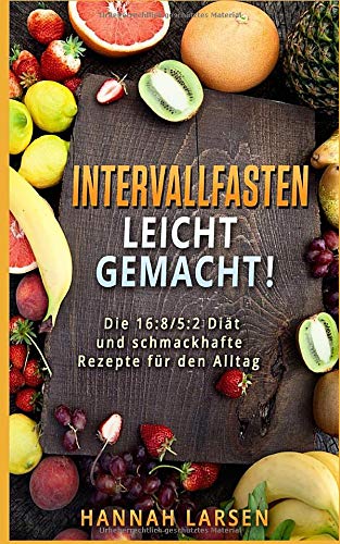 Intervallfasten leicht gemacht!: Die 16:8/5:2 Diät und schmackhafte Rezepte für den Alltag Health, Nutrition & Fitness