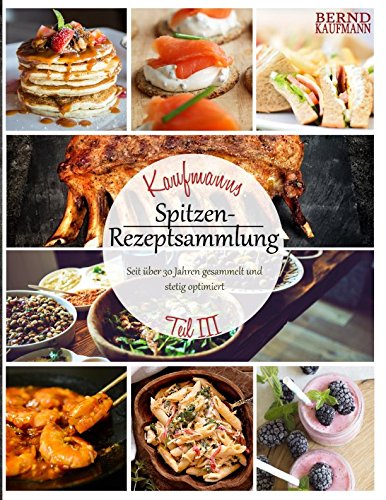 Kaufmanns Spitzen-Rezeptsammlung: Seit über 30 Jahren gesammelt und stetig optimiert (Teil 3: Kuchen und Desserts, Liköre und Spezialitäten, Saucen und Dips, Band 3) Cooking & Enjoying