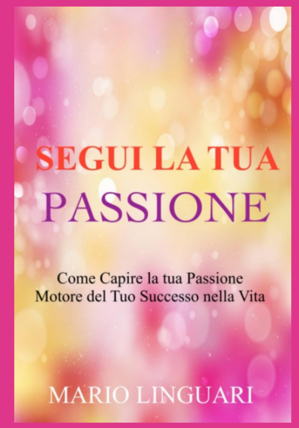 SEGUI LA TUA PASSIONE " Come Capire la Tua Passione, Il Motore del Tuo Successo Nella Vita " Partnership & Love