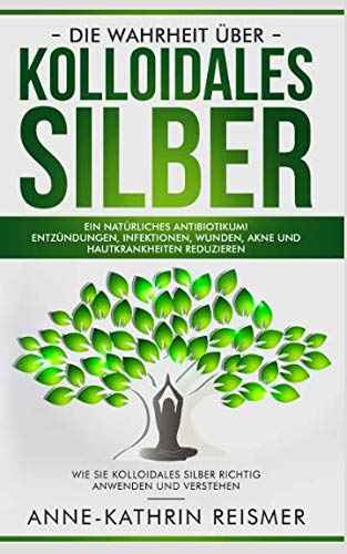 Die Wahrheit über Kolloidales Silber: Ein natürliches Antibiotikum! Entzündungen, Infektionen, Wunden, Akne und Hautkrankheiten reduzieren: Wie Sie kolloidales Silber richtig anwenden und verstehen Contemporary literature Books