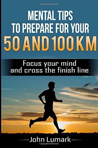 MENTAL TIPS TO PREPARE FOR YOUR 50 AND 100 KM RACE: FOCUS YOUR MIND AND CROSS THE FINISH LINE Leisure & Fun