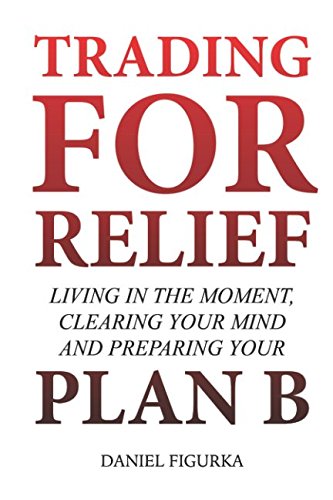 TRADING FOR RELIEF: Living in the Moment, Clearing your Mind and Preparing your PLAN B Business, Finance & Career