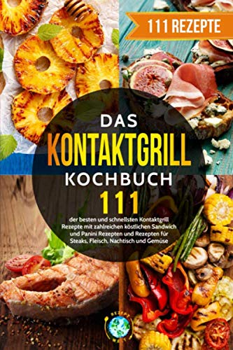 Das Kontaktgrill Kochbuch: 111 der besten und schnellsten Kontaktgrill Rezepte mit zahlreichen köstlichen Sandwich und Panini Rezepten und Rezepten für Steaks, Fleisch, Nachtisch und Gemüse. Cooking & Enjoying