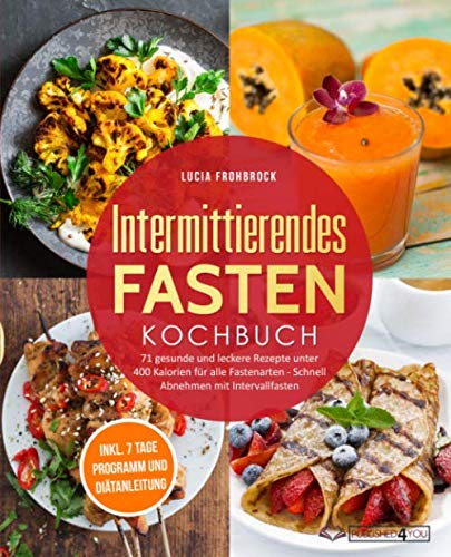 Intermittierendes Fasten Kochbuch: 71 gesunde und leckere Rezepte unter 400 Kalorien für alle Fastenarten - Schnell Abnehmen mit Intervallfasten (inkl. 7-Tage-Programm und Diätanleitung) Health, Nutrition & Fitness